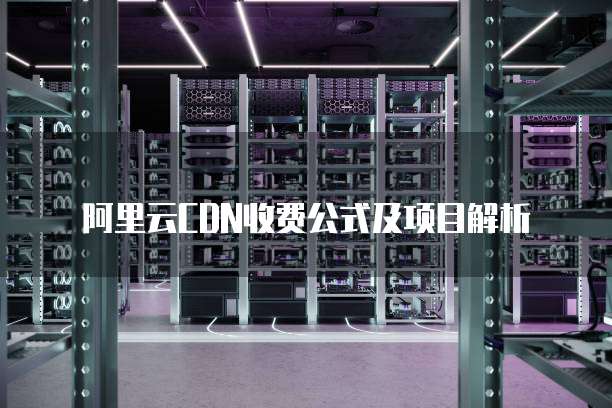 阿里云CDN收费公式及项目解析
