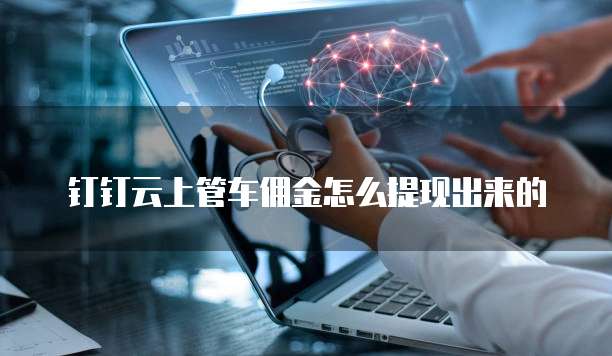 钉钉云上管车佣金怎么提现出来的