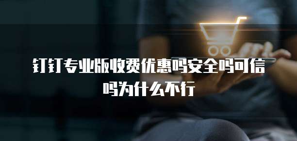 钉钉专业版收费优惠吗安全吗可信吗为什么不行