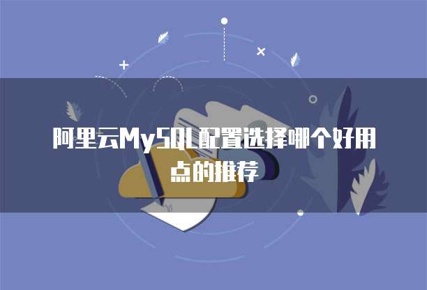 阿里云MySQL配置选择哪个好用点的推荐
