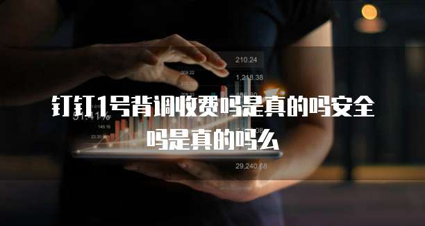 钉钉1号背调收费吗是真的吗安全吗是真的吗么