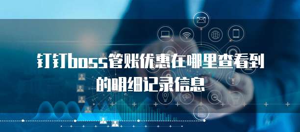 钉钉boss管账优惠在哪里查看到的明细记录信息