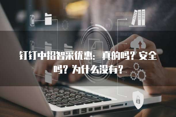钉钉中招智采优惠:真的吗?安全吗?为什么没有?