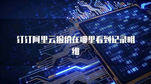 钉钉阿里云报价在哪里看到记录明细