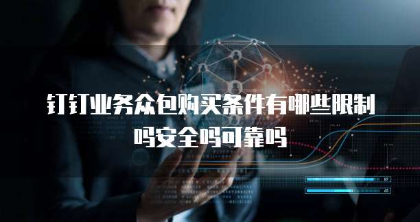 钉钉业务众包购买条件有哪些限制吗安全吗可靠吗