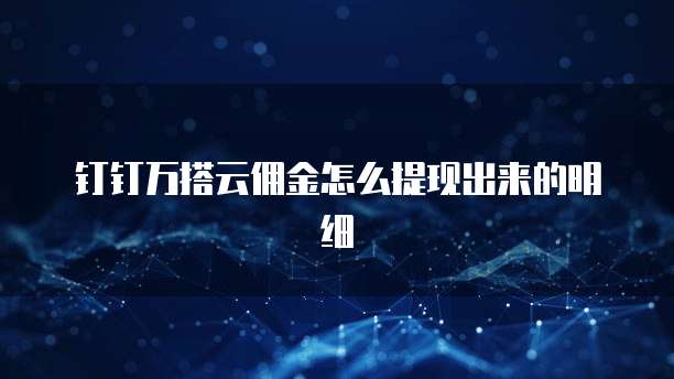 钉钉万搭云佣金怎么提现出来的明细