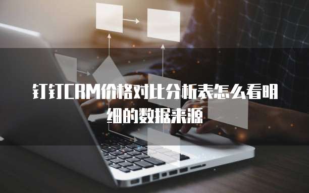 钉钉CRM价格对比分析表怎么看明细的数据来源