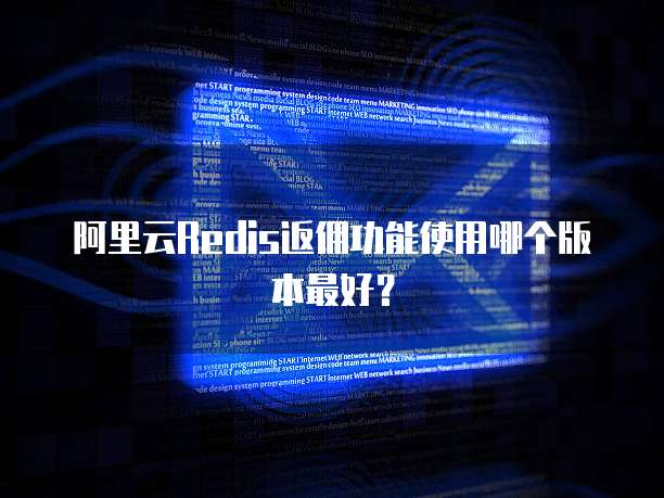 阿里云Redis返佣功能使用哪个版本最好?