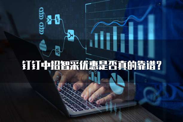 钉钉中招智采优惠是否真的靠谱?