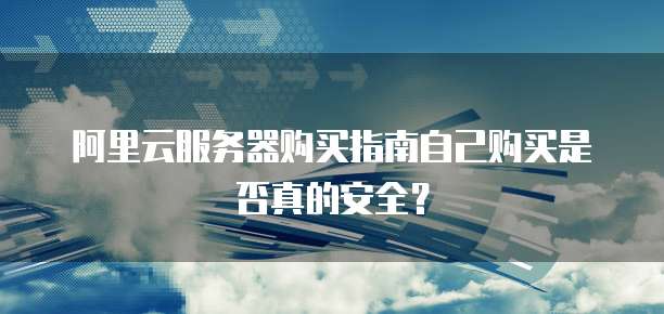 阿里云服务器购买指南自己购买是否真的安全?