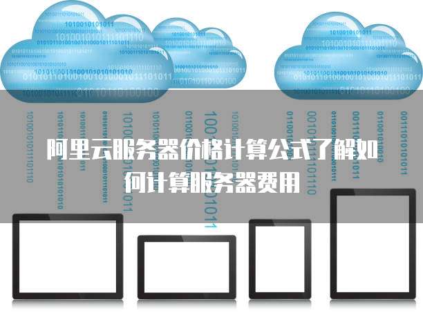 阿里云服务器价格计算公式了解如何计算服务器费用