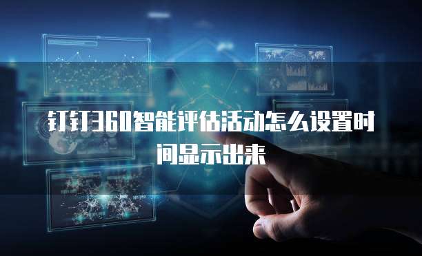 钉钉360智能评估活动怎么设置时间显示出来