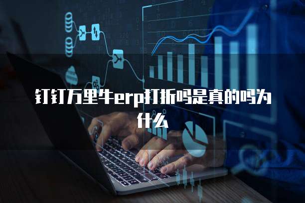 钉钉万里牛erp打折吗是真的吗为什么