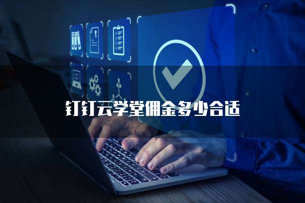 钉钉云学堂佣金多少合适