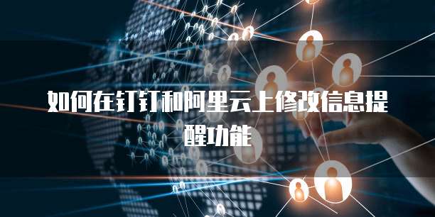 如何在钉钉和阿里云上修改信息提醒功能