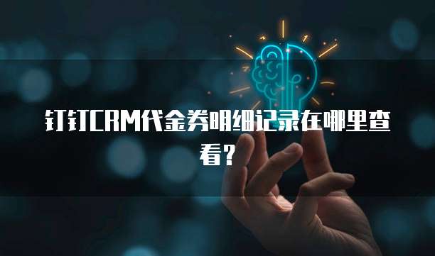 钉钉CRM代金券明细记录在哪里查看?