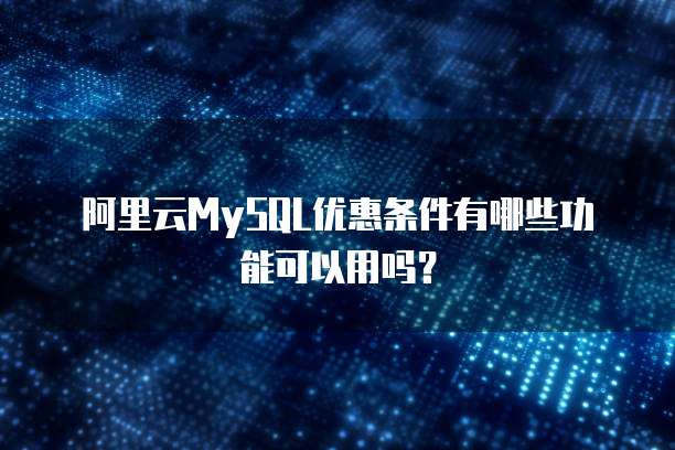 阿里云MySQL优惠条件有哪些功能可以用吗？
