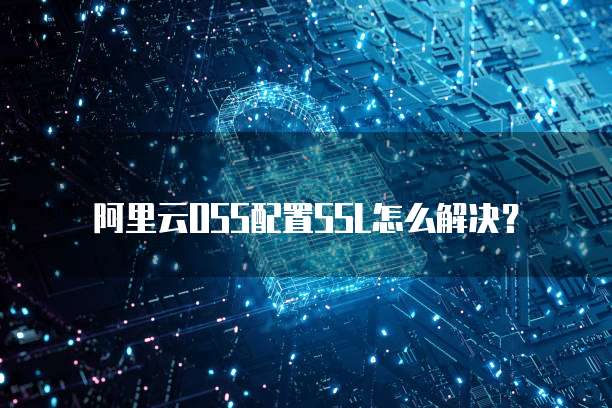 阿里云OSS配置SSL怎么解决?