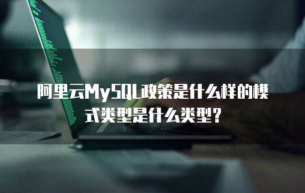 阿里云MySQL政策是什么样的模式类型是什么类型?