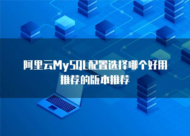 阿里云MySQL配置选择哪个好用推荐的版本推荐