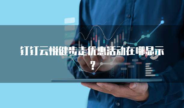 钉钉云悦健步走优惠活动在哪显示?