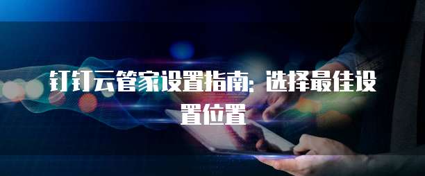 钉钉云管家设置指南: 选择最佳设置位置