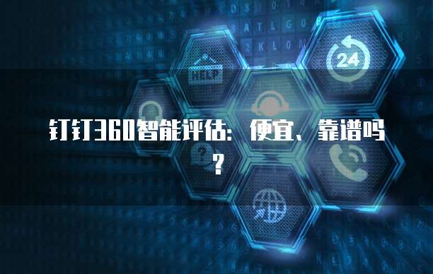 钉钉360智能评估：便宜、靠谱吗？