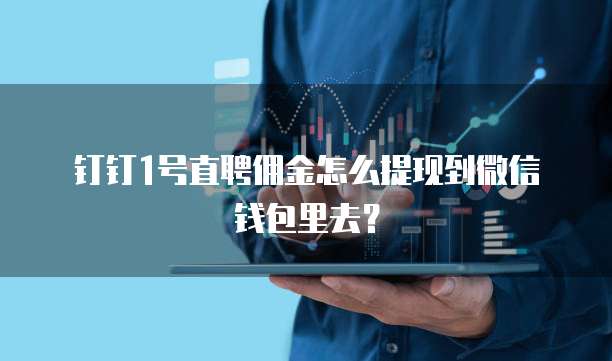 钉钉1号直聘佣金怎么提现到微信钱包里去?