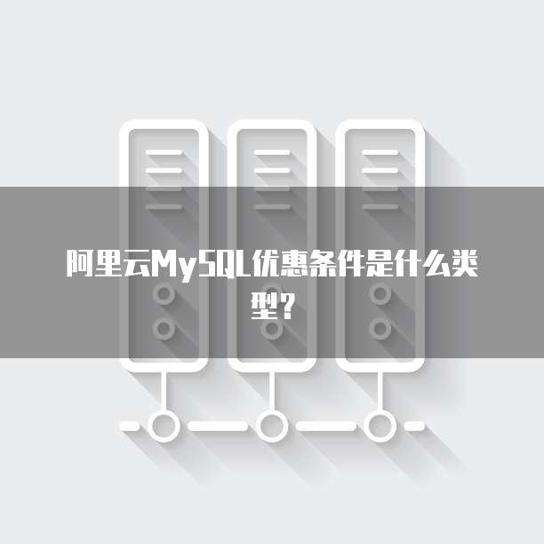 阿里云MySQL优惠条件是什么类型?