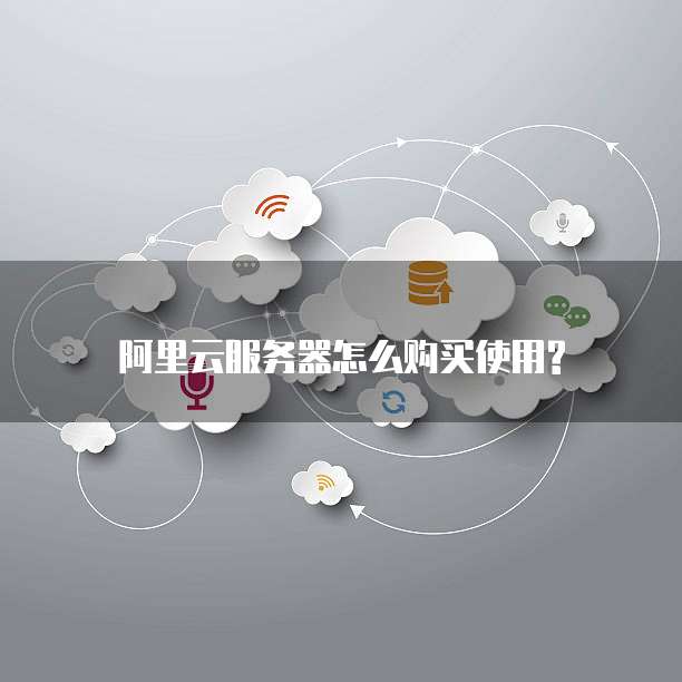 阿里云服务器怎么购买使用?