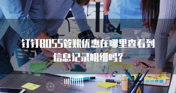 钉钉BOSS管账优惠在哪里查看到信息记录明细吗？