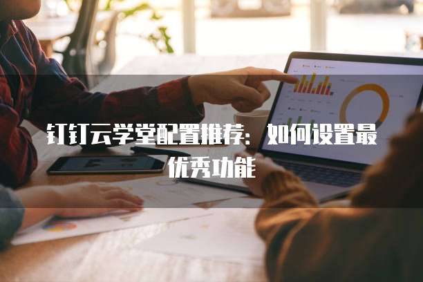 钉钉云学堂配置推荐:如何设置最优秀功能