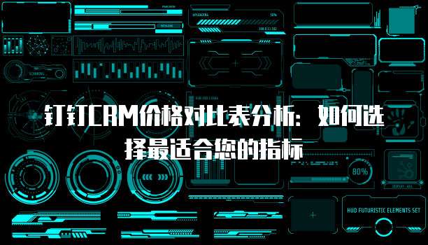钉钉CRM价格对比表分析：如何选择最适合您的指标