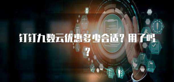 钉钉九数云优惠多少合适？用了吗？