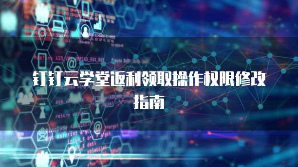 钉钉云学堂返利领取操作权限修改指南