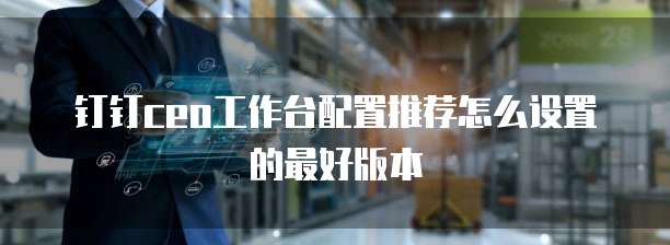 钉钉ceo工作台配置推荐怎么设置的最好版本
