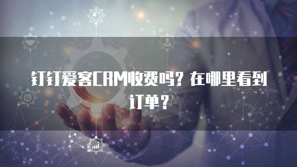 钉钉爱客CRM收费吗？在哪里看到订单？