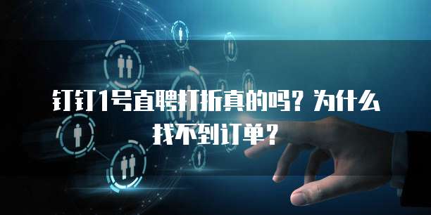 钉钉1号直聘打折真的吗?为什么找不到订单?
