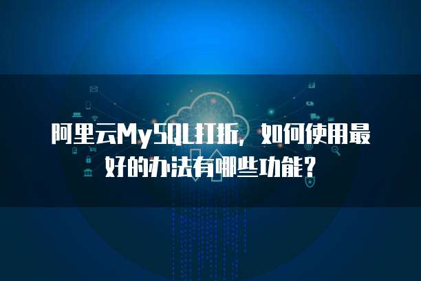 阿里云MySQL打折,如何使用最好的办法有哪些功能?