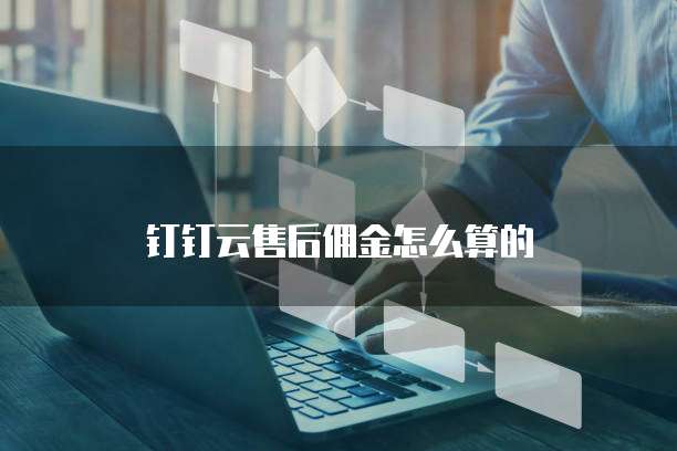 钉钉云售后佣金怎么算的