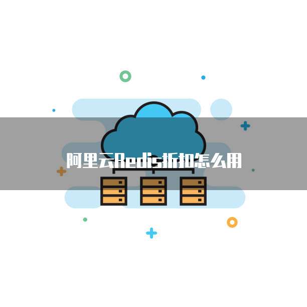 阿里云Redis折扣怎么用