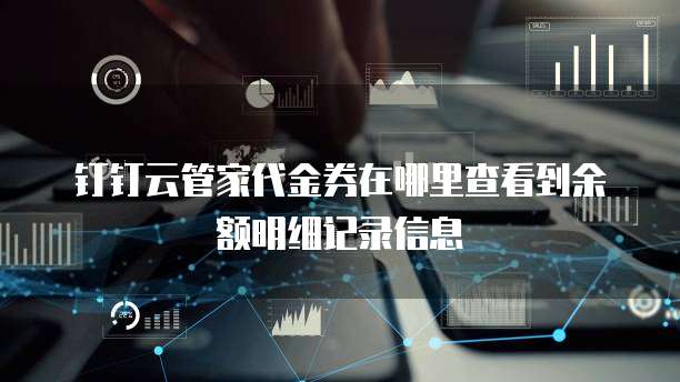 钉钉云管家代金券在哪里查看到余额明细记录信息