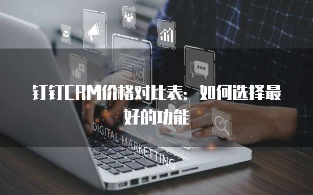 钉钉CRM价格对比表：如何选择最好的功能