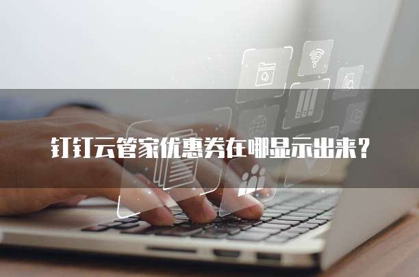 钉钉云管家优惠券在哪显示出来?