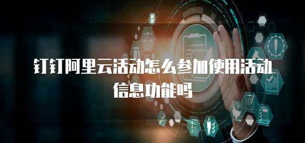 钉钉阿里云活动怎么参加使用活动信息功能吗