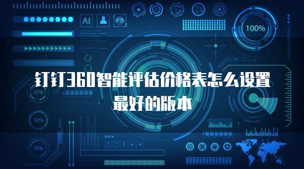 钉钉360智能评估价格表怎么设置最好的版本