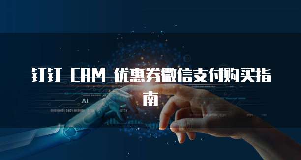 钉钉 CRM 优惠券微信支付购买指南