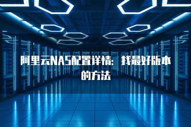 阿里云NAS配置详情:找最好版本的方法