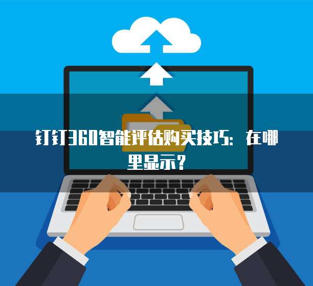钉钉360智能评估购买技巧:在哪里显示?