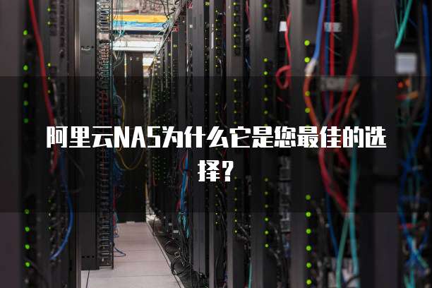 阿里云NAS为什么它是您最佳的选择？